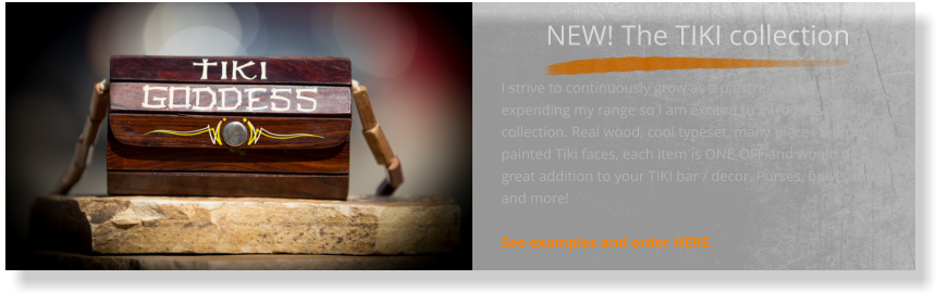 NEW! The TIKI collection  I strive to continuously grow as a pinstripe artist and love expending my range so I am excited to introduce my TIKI collection. Real wood, cool typeset, many pieces feature painted Tiki faces, each item is ONE-OFF and would be a great addition to your TIKI bar / decor. Purses, bowls, mugs and more!   See examples and order HERE.