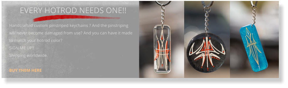 EVERY HOTROD NEEDS ONE!!   Handcrafted custom pinstriped keychains ? And the pinstriping will never become damaged from use? And you can have it made to match your hotrod color?  SIGN ME UP!! Shipping worldwide.  BUY THEM HERE