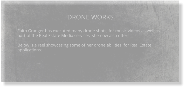 DRONE WORKS  Faith Granger has executed many drone shots, for music videos as well as part of the Real Estate Media services  she now also offers.  Below is a reel showcasing some of her drone abilities  for Real Estate applications.