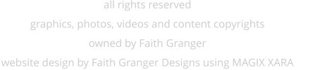 all rights reserved graphics, photos, videos and content copyrights owned by Faith Granger website design by Faith Granger Designs using MAGIX XARA