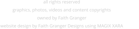 all rights reserved graphics, photos, videos and content copyrights owned by Faith Granger website design by Faith Granger Designs using MAGIX XARA