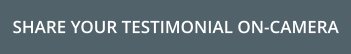 SHARE YOUR TESTIMONIAL ON-CAMERA