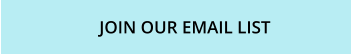 JOIN OUR EMAIL LIST